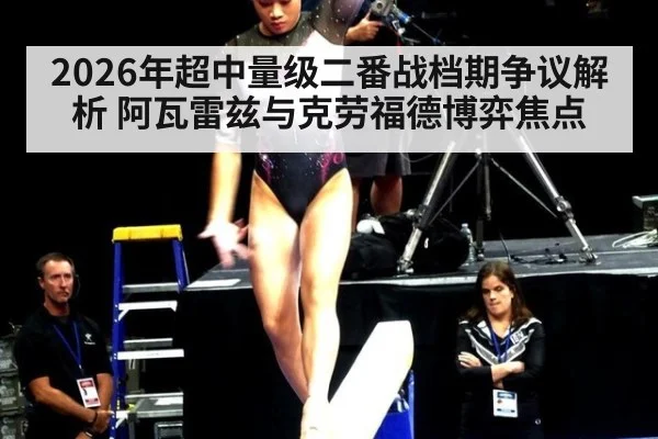 2026年超中量级二番战档期争议解析 阿瓦雷兹与克劳福德博弈焦点