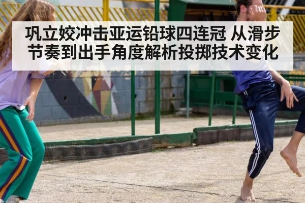巩立姣冲击亚运铅球四连冠 从滑步节奏到出手角度解析投掷技术变化
