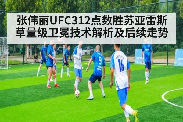 张伟丽UFC312点数胜苏亚雷斯 草量级卫冕技术解析及后续走势